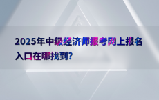 2025年中级经济师报考网上报名入口在哪找到?
