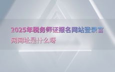 2025年税务师证报名网站登录官网网址是什么呀