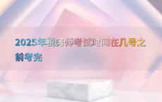2025年税务师考试时间在几号之前考完