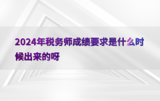 2024年税务师成绩要求是什么时候出来的呀