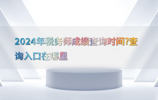 2024年税务师成绩查询时间?查询入口在哪里