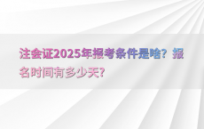 注会证2025年报考条件是啥？报名时间有多少天?