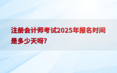 注册会计师考试2025年报名时间是多少天呀?