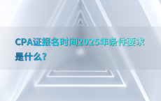 CPA证报名时间2025年条件要求是什么?