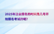 2025年注会报名的时间是几号开始报名考试的呢?