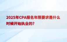 2025年CPA报名年限要求是什么时候开始执业的?