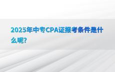 2025年中专CPA证报考条件是什么呢?