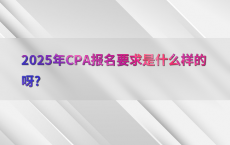 2025年CPA报名要求是什么样的呀?