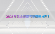 2025年注会证报考要哪些材料?
