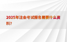 2025年注会考试报名需要什么资料?