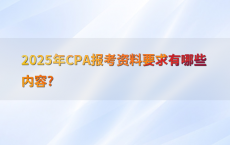 2025年CPA报考资料要求有哪些内容?