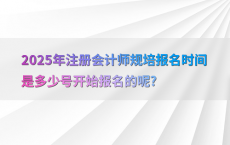 2025年注册会计师规培报名时间是多少号开始报名的呢?