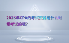2025年CPA的考试资格是什么时候考试的呢?