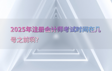 2025年注册会计师考试时间在几号之前啊?