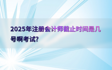 2025年注册会计师截止时间是几号啊考试?