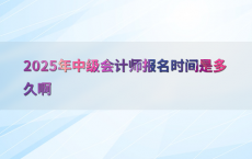 2025年中级会计师报名时间是多久啊