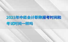 2025年中级会计职称报考时间和考试时间一样吗