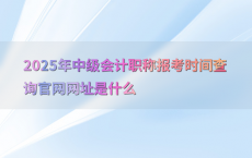 2025年中级会计职称报考时间查询官网网址是什么