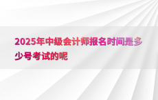 2025年中级会计师报名时间是多少号考试的呢