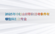 2025年中级会计职称报考条件有哪些科目和专业