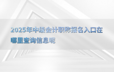 2025年中级会计职称报名入口在哪里查询信息呢