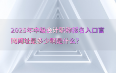 2025年中级会计职称报名入口官网网址是多少啊是什么?