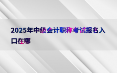 2025年中级会计职称考试报名入口在哪