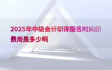 2025年中级会计职称报名时间和费用是多少啊