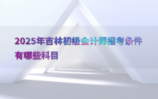 2025年吉林初级会计师报考条件有哪些科目