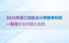 2025年浙江初级会计师报考时间一般是什么时候公布的