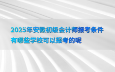 2025年安徽初级会计师报考条件有哪些学校可以报考的呢