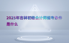 2025年吉林初级会计师报考条件是什么