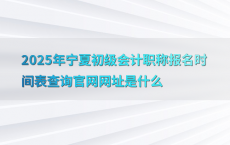 2025年宁夏初级会计职称报名时间表查询官网网址是什么