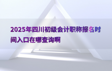2025年四川初级会计职称报名时间入口在哪查询啊