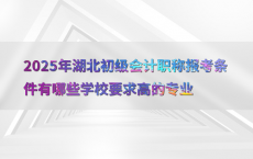 2025年湖北初级会计职称报考条件有哪些学校要求高的专业