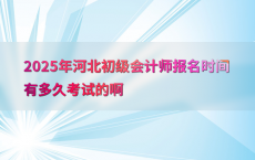 2025年河北初级会计师报名时间有多久考试的啊