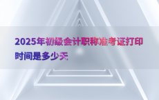 2025年初级会计职称准考证打印时间是多少天