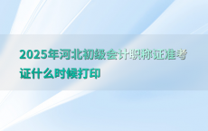 2025年河北初级会计职称证准考证什么时候打印