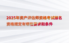 2025年资产评估师资格考试报名资格规定有哪些要求和条件