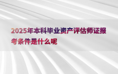 2025年本科毕业资产评估师证报考条件是什么呢