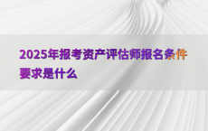 2025年报考资产评估师报名条件要求是什么