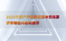 2025年资产评估师证报考资格要求有哪些内容和要求