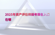 2025年资产评估师报考报名入口在哪