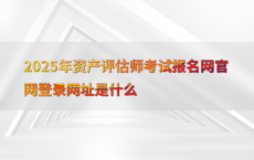 2025年资产评估师考试报名网官网登录网址是什么
