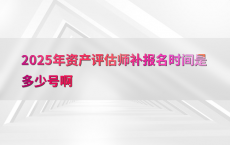 2025年资产评估师补报名时间是多少号啊