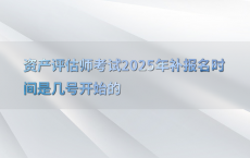资产评估师考试2025年补报名时间是几号开始的