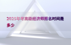 2025年考高级经济师报名时间是多少