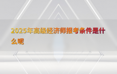 2025年高级经济师报考条件是什么呢