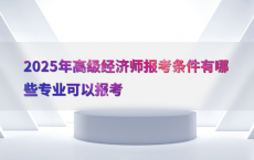 2025年高级经济师报考条件有哪些专业可以报考