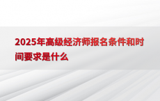 2025年高级经济师报名条件和时间要求是什么